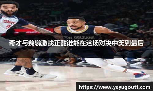 奇才与鹈鹕激战正酣谁能在这场对决中笑到最后