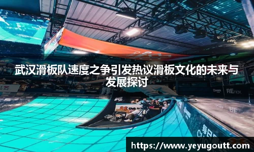 武汉滑板队速度之争引发热议滑板文化的未来与发展探讨